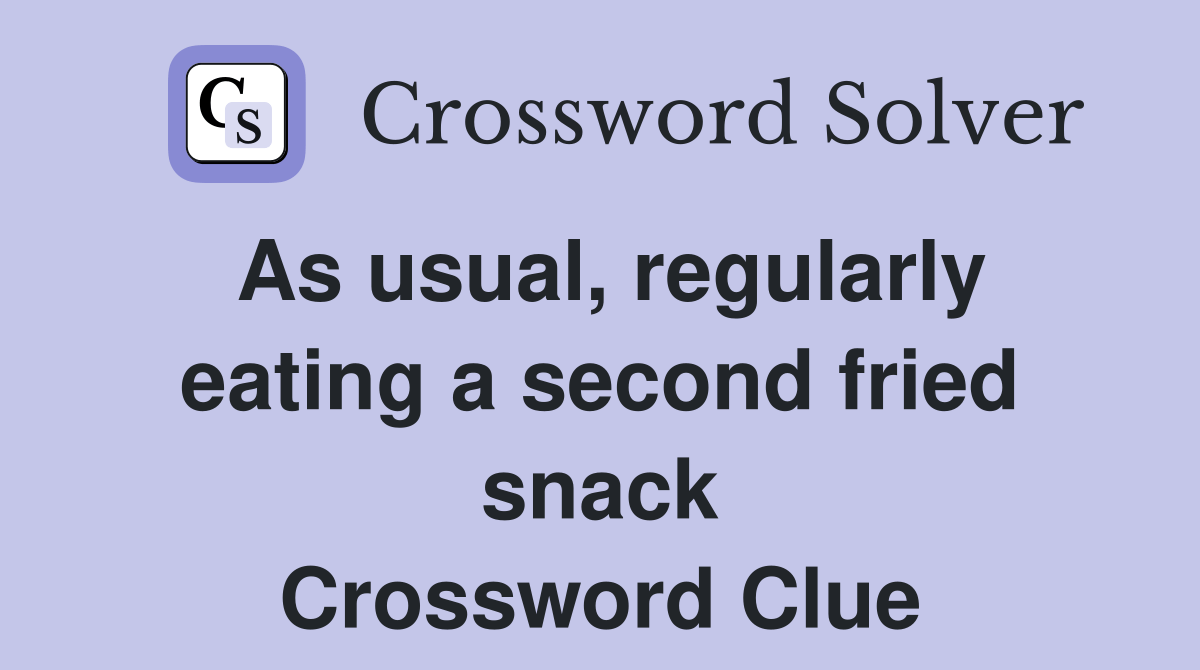 As usual, regularly eating a second fried snack Crossword Clue